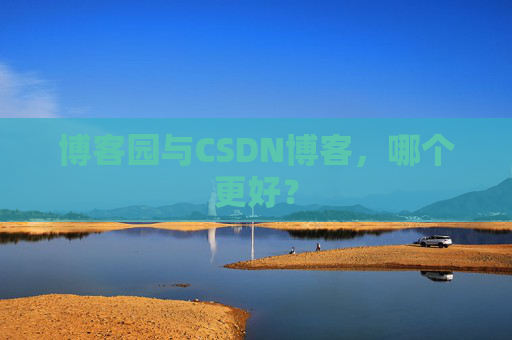 博客园与CSDN博客，哪个更好？