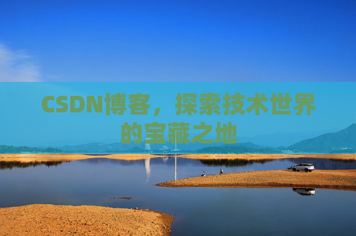 CSDN博客,探索技术世界的宝藏之地 CSDN博客,探索技术世界的宝藏之地