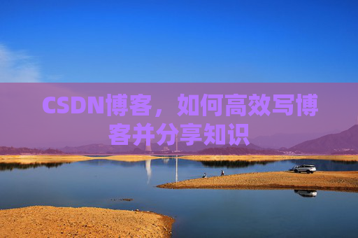 CSDN博客，如何高效写博客并分享知识